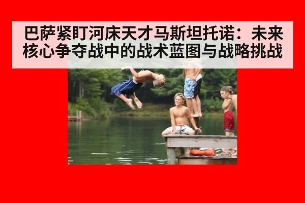 巴萨紧盯河床天才马斯坦托诺：未来核心争夺战中的战术蓝图与战略挑战