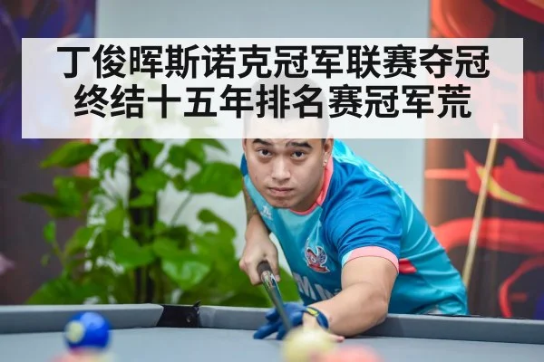 丁俊晖斯诺克冠军联赛夺冠 终结十五年排名赛冠军荒