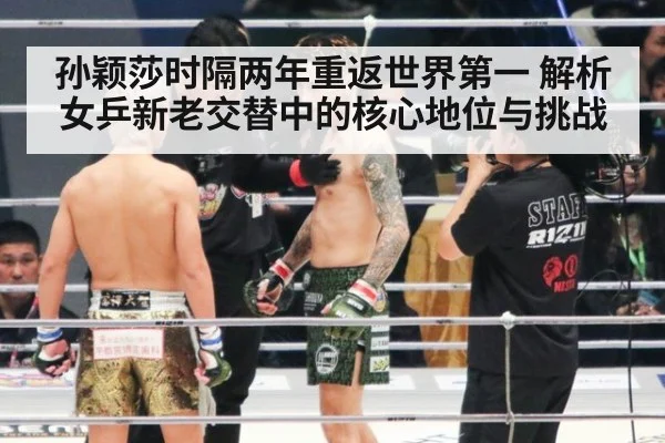 孙颖莎时隔两年重返世界第一 解析女乒新老交替中的核心地位与挑战