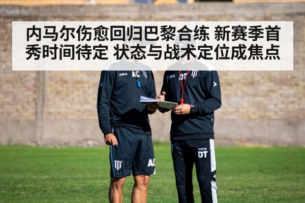 内马尔伤愈回归巴黎合练 新赛季首秀时间待定 状态与战术定位成焦点