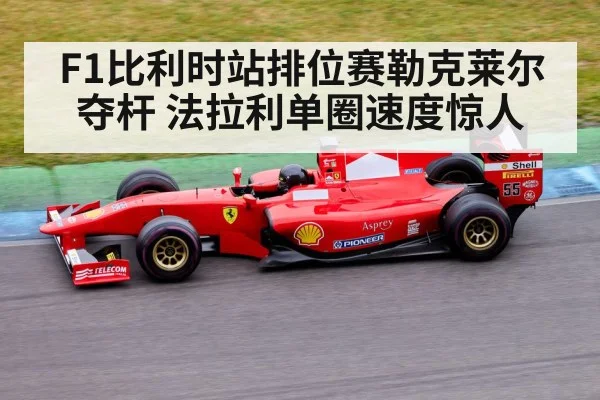 F1比利时站排位赛勒克莱尔夺杆 法拉利单圈速度惊人