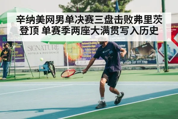 辛纳美网男单决赛三盘击败弗里茨登顶 单赛季两座大满贯写入历史
