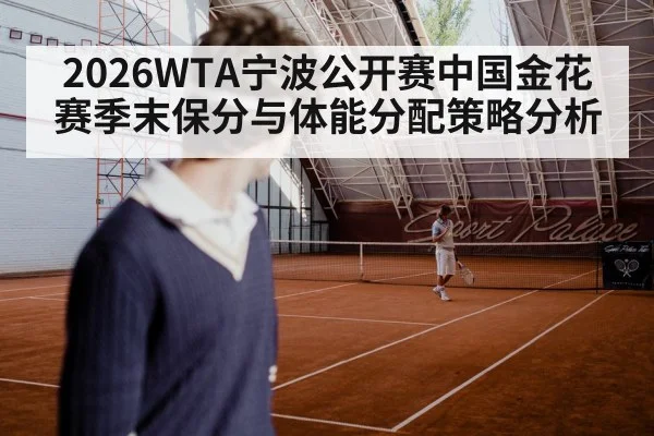 2026WTA宁波公开赛中国金花赛季末保分与体能分配策略分析