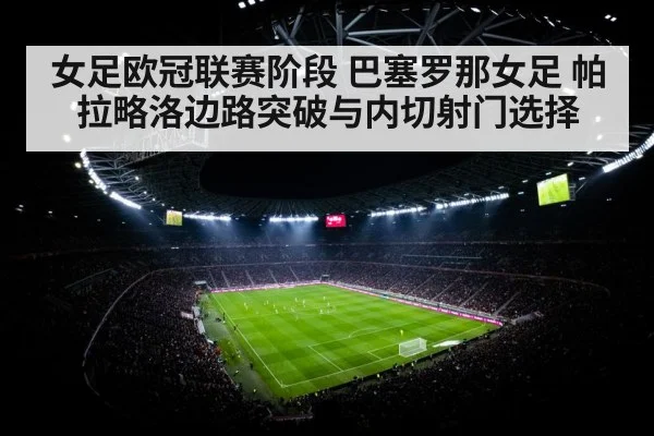 女足欧冠联赛阶段 巴塞罗那女足 帕拉略洛边路突破与内切射门选择