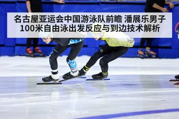 名古屋亚运会中国游泳队前瞻 潘展乐男子100米自由泳出发反应与到边技术解析
