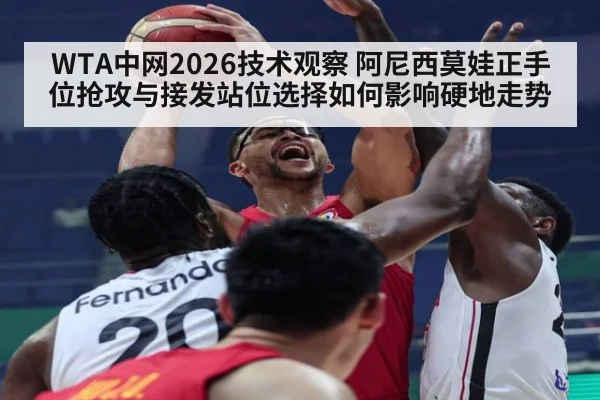 WTA中网2026技术观察 阿尼西莫娃正手位抢攻与接发站位选择如何影响硬地走势
