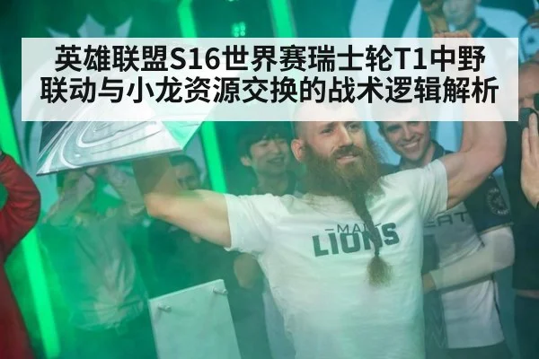 英雄联盟S16世界赛瑞士轮T1中野联动与小龙资源交换的战术逻辑解析