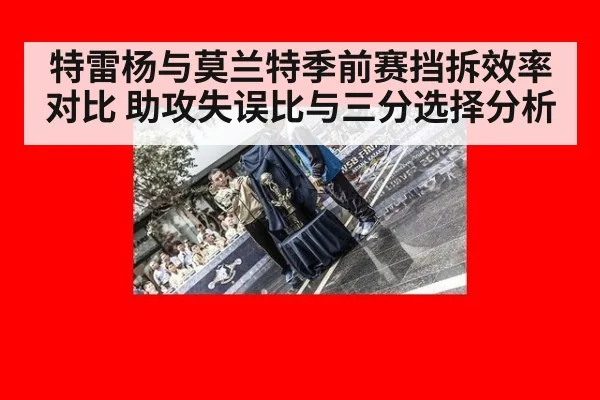 特雷杨与莫兰特季前赛挡拆效率对比 助攻失误比与三分选择分析