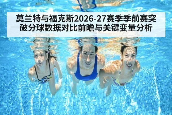 莫兰特与福克斯2026-27赛季季前赛突破分球数据对比前瞻与关键变量分析