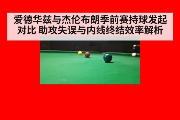 爱德华兹与杰伦布朗季前赛持球发起对比 助攻失误与内线终结效率解析